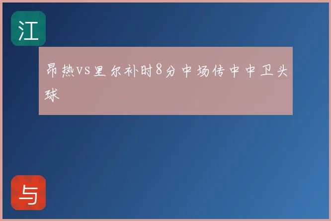 昂热vs里尔补时8分中场传中中卫头球