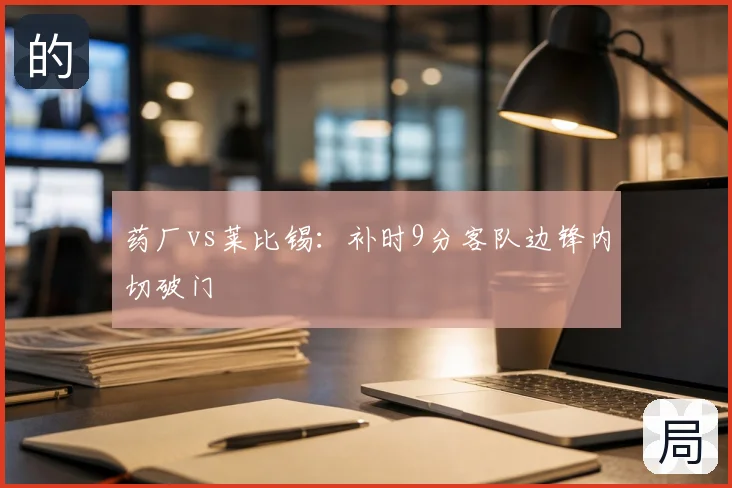 药厂vs莱比锡:补时9分客队边锋内切破门