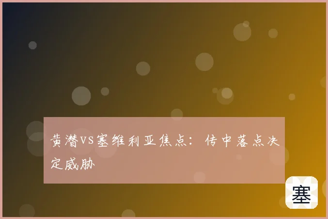 黄潜vs塞维利亚焦点：传中落点决定威胁