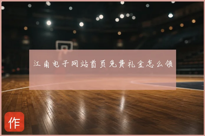 江南电子网站首页免费礼金怎么领