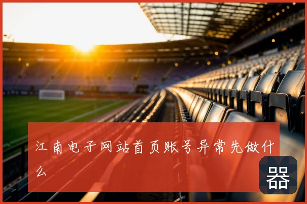 江南电子网站首页账号异常先做什么