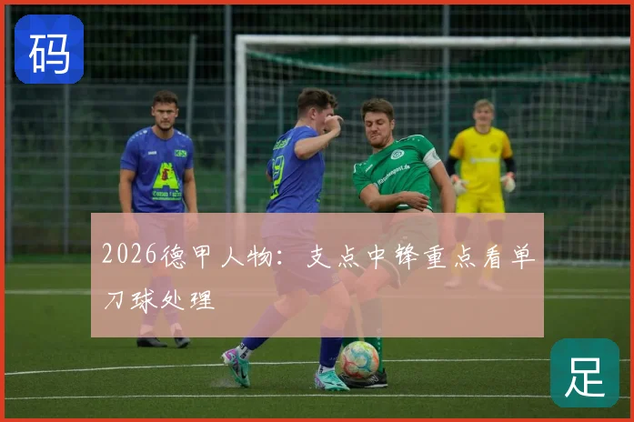 2026德甲人物:支点中锋重点看单刀球处理