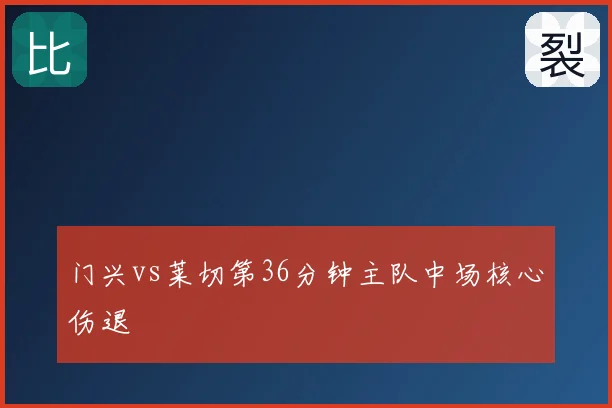 门兴vs莱切第36分钟主队中场核心伤退