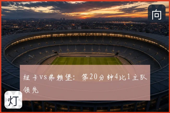 纽卡vs弗赖堡：第20分钟4比1主队领先